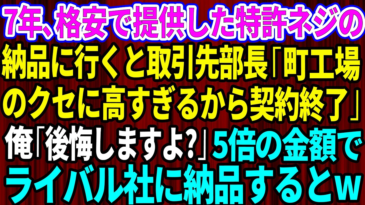 【スカッと】7年間、格安で提供した特許ネジの納品に向かうと取引先部長「町工場の分際でw高すぎるから契約終了」俺「後悔しますよ？」→5倍の金額でライバル社に納品するとw【感動する話】
