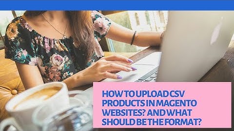 How to upload products in Magento website by using CSV and what should the format?