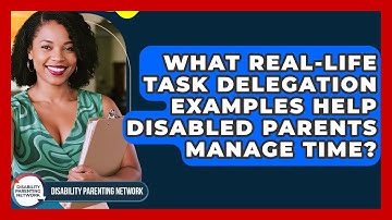 What Real-life Task Delegation Examples Help Disabled Parents Manage Time?