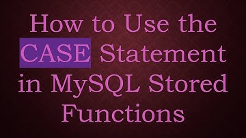 How to Use the CASE Statement in MySQL Stored Functions