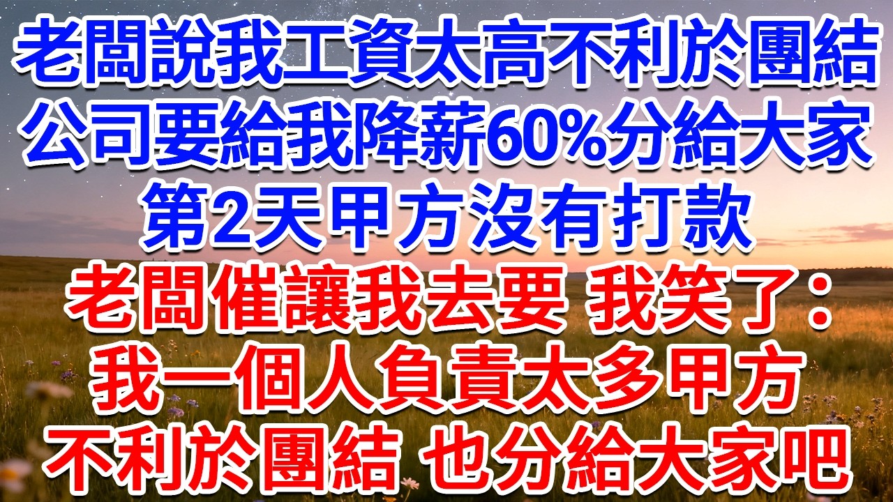 老闆說我工資太高不利於團結，公司要給我降薪60%分給大家，第2天甲方沒有打款，老闆催讓我去要，我笑了：我一個人負責太多甲方，不利於團結，也分給大家吧！#為人處世 #生活經驗 #情感故事 #故事 #小說