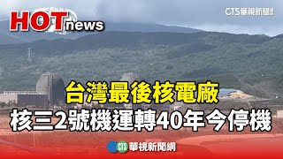 台灣最後核電廠　核三2號機運轉40年今停機｜華視新聞 20250517 @CtsTw