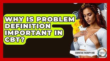 Why Is Problem Definition Important In CBT? - Cognitive Therapy Hub