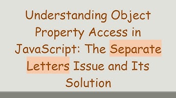Understanding Object Property Access in JavaScript: The Separate Letters Issue and Its Solution