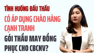Tình Huống Đấu Thầu: Áp Dụng Chào Hàng Cạnh Tranh Thông Thường Cho Gói Thầu May Đồng Phục Cho CBCNV