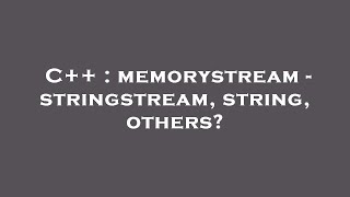 C++ : memorystream - stringstream, string, others?