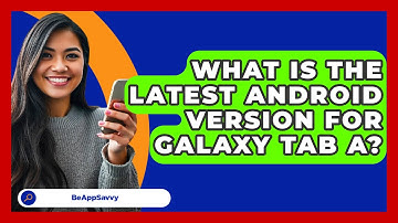 What Is The Latest Android Version For   Galaxy Tab A? - Be App Savvy
