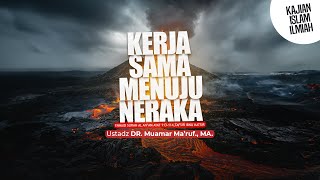 KERJA SAMA MENUJU NERAKA - Ustadz DR. Muamar Ma'ruf, Lc., M.A.