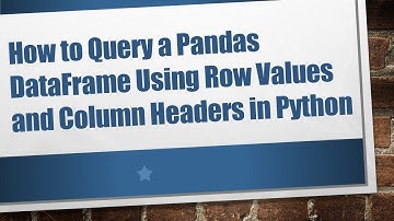 How to Query a Pandas DataFrame Using Row Values and Column Headers in Python