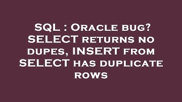 SQL : Oracle bug? SELECT returns no dupes, INSERT from SELECT has duplicate rows