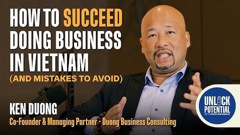 How to Succeed Doing Business in Vietnam (And Mistakes to Avoid) | Ken Duong