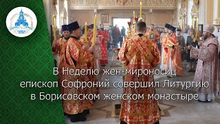 В Неделю женмироносиц епископ Софроний совершил Литургию в Борисовском женском монастыре