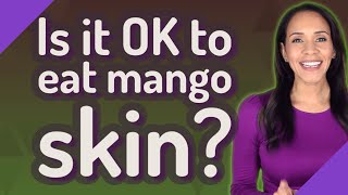 Detailed Is it OK to eat mango skin? Details