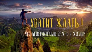 ХВАТИТ ЖДАТЬ!  Что действительно важно в вашей жизни? (+ ТЕСТ)