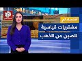 بمواصلة زيادة مشترياتها من الذهب.. مساعٍ صينية لتنويع احتياطتها بعيدًا عن الأصول المقومة بالدولار
