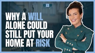 Why a Will Alone Could Still Put Your Home at Risk