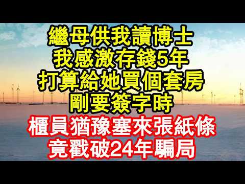 繼母供我讀博士，我感激存錢5年，打算給她買個套房，剛要簽字時，櫃員猶豫塞來張紙條，竟戳破24年騙局 真情故事會|老年故事|情感需求|養老|家庭正能量
