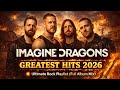Imagine Dragons Greatest Hits 2026 💥 Ultimate Rock Playlist (Full Album Mix)
