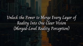 Unlock the Power to Merge Every Layer of Reality Into One Clear Vision