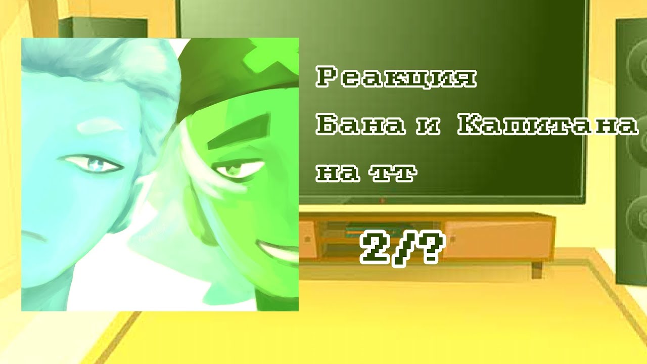 Реакция Бана и Капитана на тт 2/? (Ускорьте на 2х)