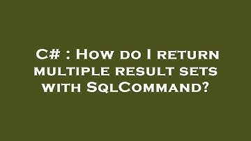 C# : How do I return multiple result sets with SqlCommand?