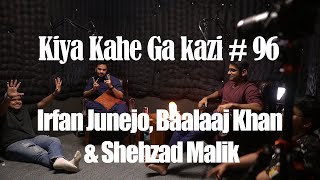 Kiya Kahe Ga Kazi # 96 - Irfan Junejo, Baalaaj Khan & Shehzad Malik