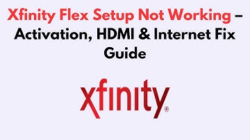 Xfinity Flex Setup Not Working  – Activation, HDMI & Internet Fix Guide