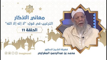 11 || معاني الأذكار || الترغيب في قول لا إله إلا الله // الشيخ د. محمد المغراوي