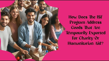 How Does The ISF Program Address Goods That Are Temporarily Exported For Charity Or Humanitarian Aid