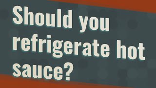 Should you refrigerate hot sauce?