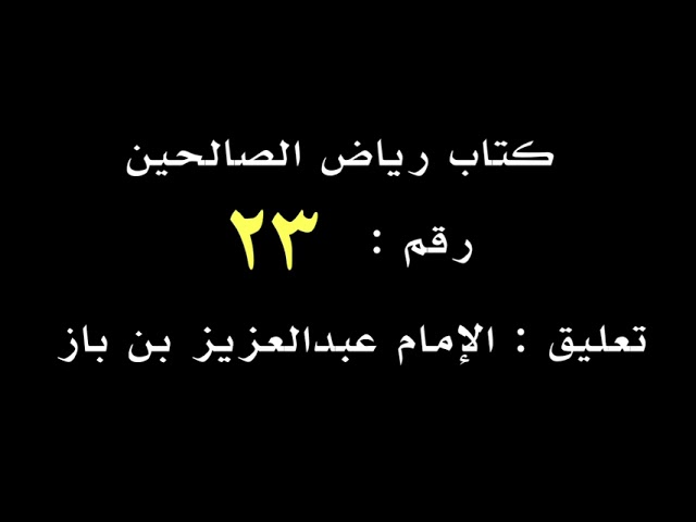 الشيخ ابن باز : التعليق على كتاب رياض الصالحين رقم ٢٣