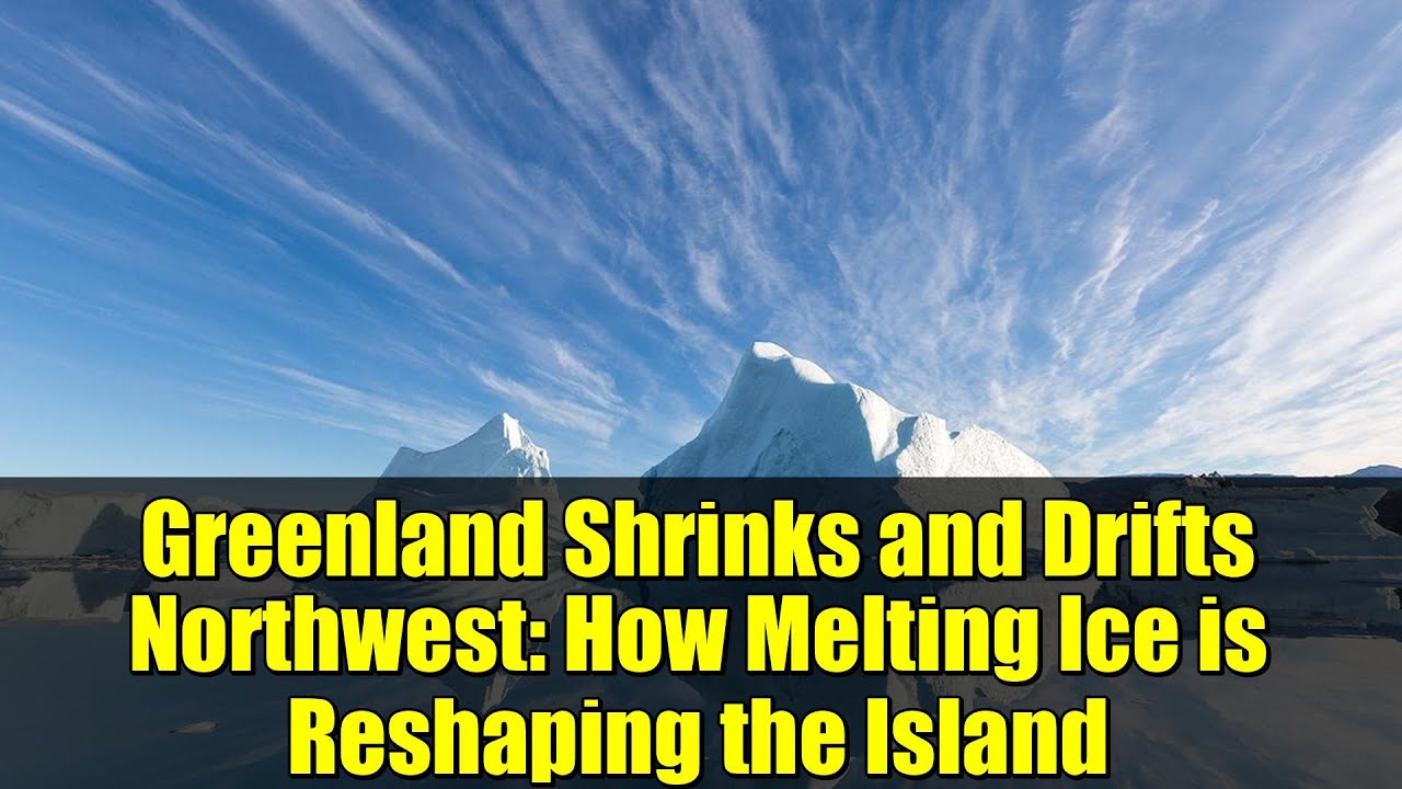 Greenland Shrinks and Drifts Northwest: How Melting Ice is Reshaping the Island