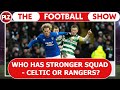 Who has a stronger squad  celtic or rangers  the football show