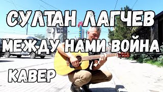 Султан Лагучев - Между нами война ( Кавер на улице )