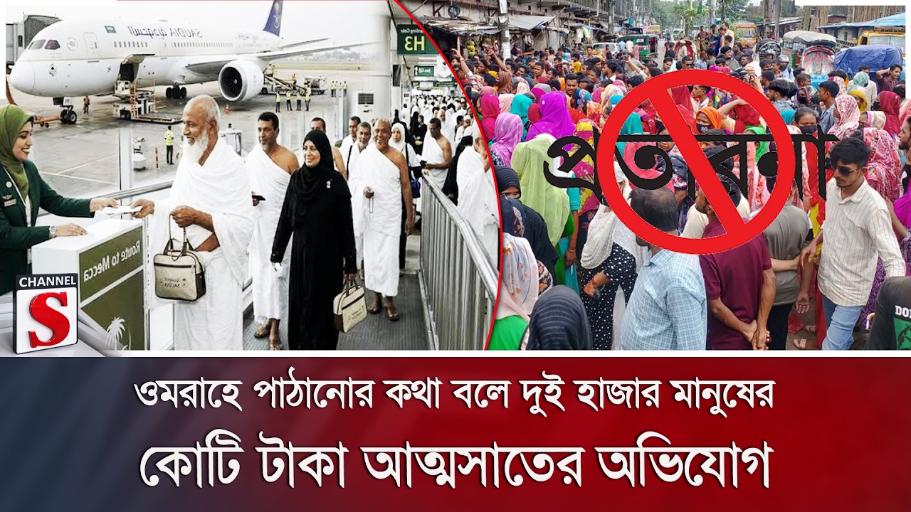 ওমরাহে পাঠানোর কথা বলে দুই হাজার মানুষের কোটি টাকা আত্মসাতের অভিযোগ | Channel S News