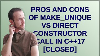 Pros and cons of make_unique vs direct constructor call in C++17 closed