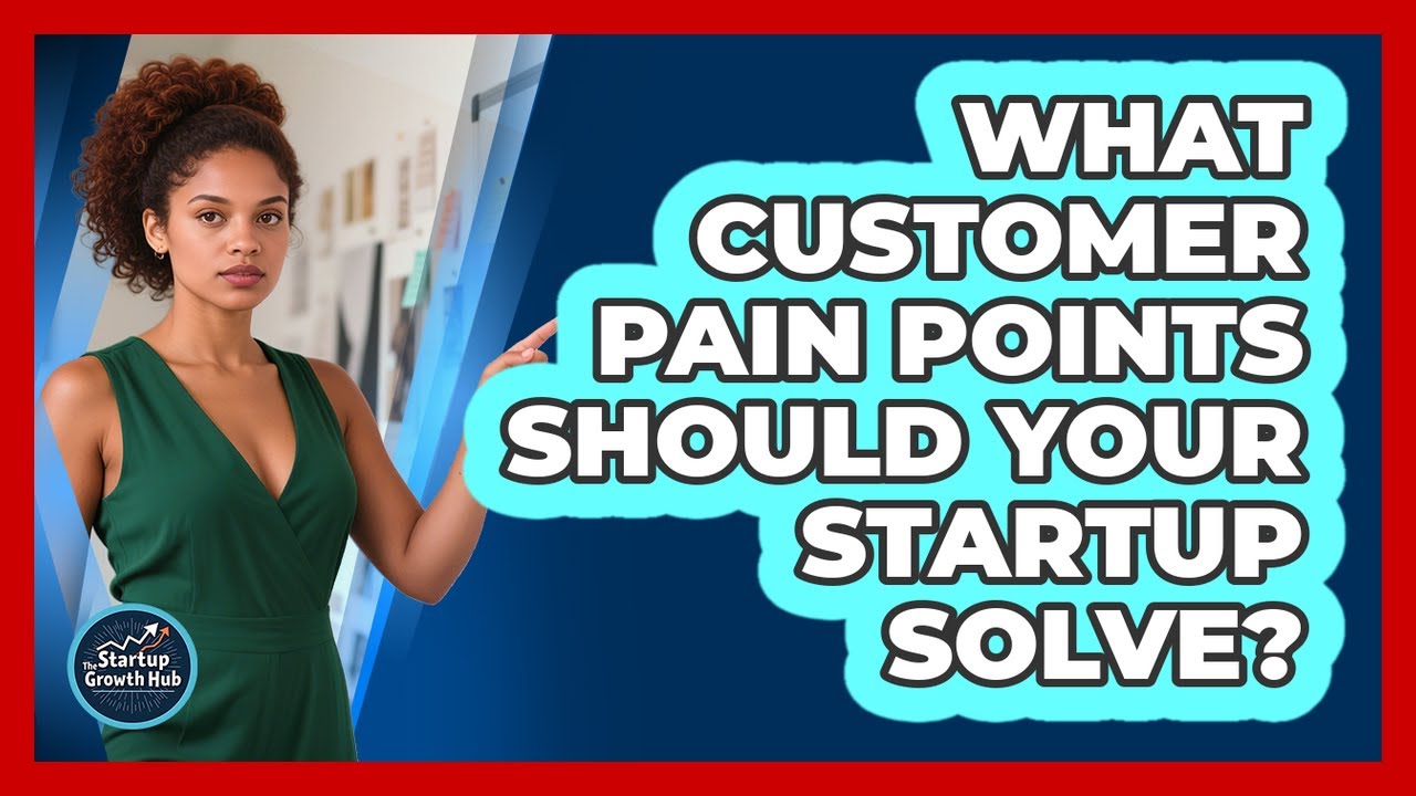 What Customer Pain Points Should Your Startup Solve?