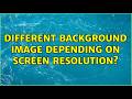 Different background image depending on screen resolution? (5 Solutions!!)