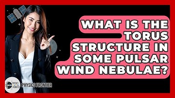 What Is The Torus Structure In Some Pulsar Wind Nebulae? - Physics Frontier