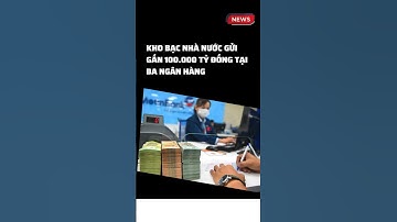 Kho bạc Nhà nước gửi gần 100.000 tỷ đồng tại ba ngân hàng.