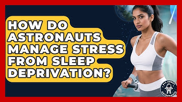 How Do Astronauts Manage Stress From Sleep Deprivation? - All About Astronauts