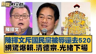 陳揮文斥國民黨被辱還去520 網驚爆賴·清德宗·光緒下場 新聞大白話@tvbstalk