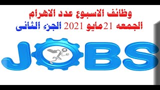 وظائف الاسبوع عدد الاهرام الجمعه 21مايو 2021 الجزء الثانى