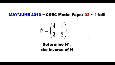 Paper2-CSEC-MATHS-151 ~ Inverse of a 2 by 2 Matrix ~ May/June 2016 Number 11ciii