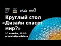 Круглый стол «Дизайн спасет мир?»