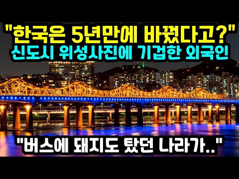 [해외반응] 버스에 돼지도 탔던 국가였는데 5년 만에 이렇게 변했다고? 한국 신도시 위성 사진을 보고 기겁한 외국인