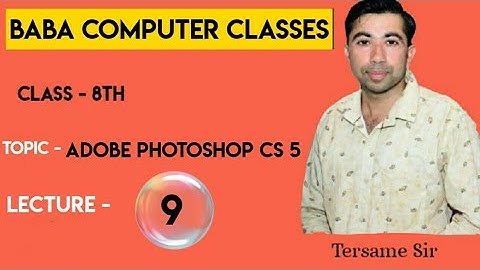 CLASS 8 LECTURE 9 TOPIC - ADOBE PHOTOSHOP CS 5