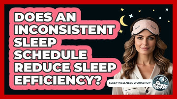 Does An Inconsistent Sleep Schedule Reduce Sleep Efficiency? - Sleep Wellness Workshop