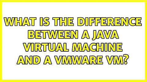 What is the difference between a Java virtual machine and a VMWare VM? (3 Solutions!!)
