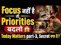 Focus नहीं है तो Priorities बदलो 😱 Today Matters part-3, Secret क्या है?